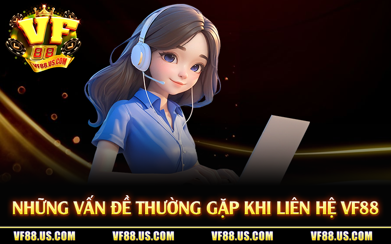 Những vấn đề thường gặp khi liên hệ VF88